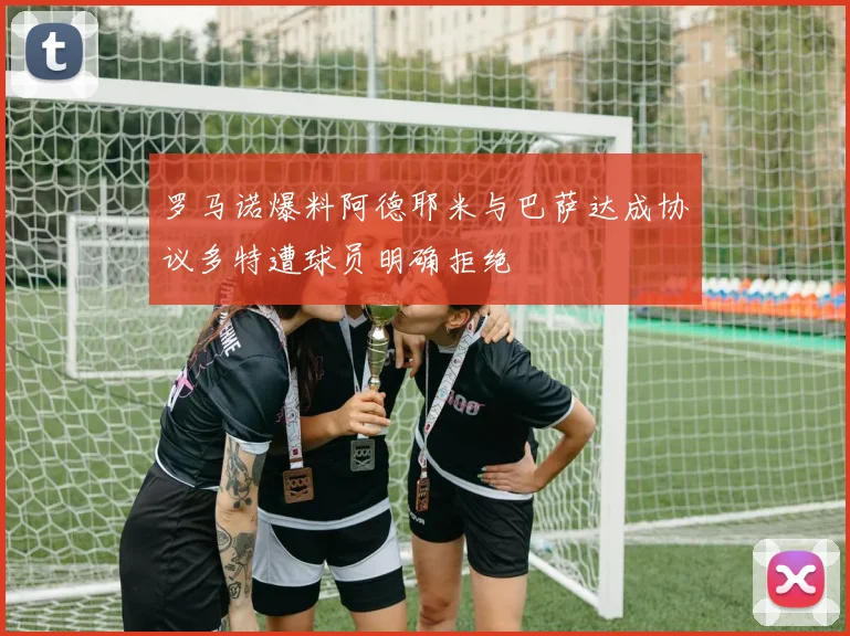 罗马诺爆料阿德耶米与巴萨达成协议多特遭球员明确拒绝