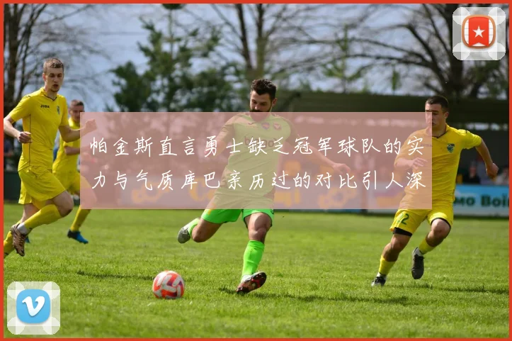 帕金斯直言勇士缺乏冠军球队的实力与气质库巴亲历过的对比引人深思