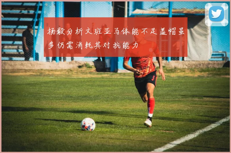 杨毅分析文班亚马体能不足盖帽虽多仍需消耗其对抗能力