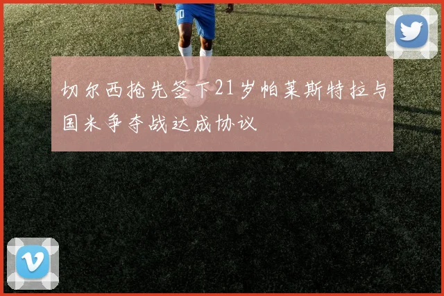 切尔西抢先签下21岁帕莱斯特拉与国米争夺战达成协议
