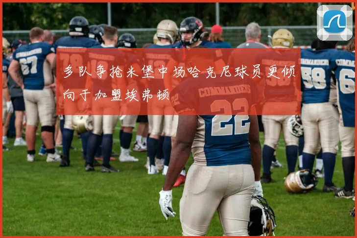 多队争抢米堡中场哈克尼球员更倾向于加盟埃弗顿